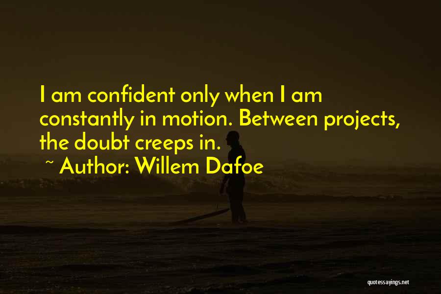 Willem Dafoe Quotes: I Am Confident Only When I Am Constantly In Motion. Between Projects, The Doubt Creeps In.