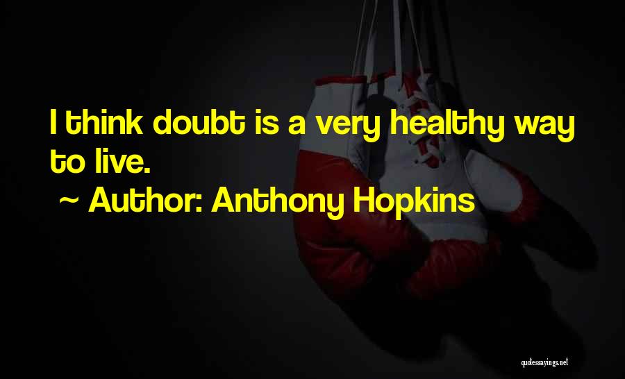 Anthony Hopkins Quotes: I Think Doubt Is A Very Healthy Way To Live.