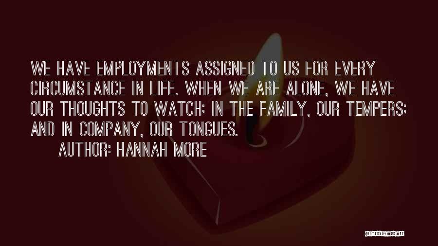 Hannah More Quotes: We Have Employments Assigned To Us For Every Circumstance In Life. When We Are Alone, We Have Our Thoughts To