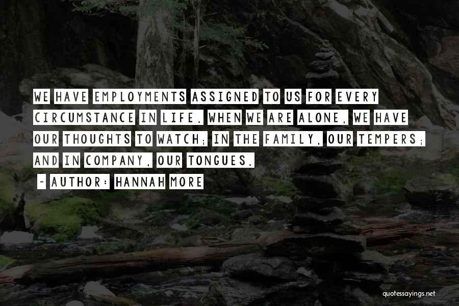 Hannah More Quotes: We Have Employments Assigned To Us For Every Circumstance In Life. When We Are Alone, We Have Our Thoughts To