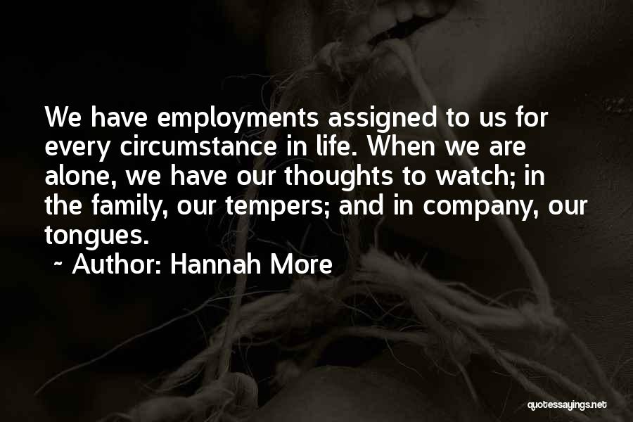 Hannah More Quotes: We Have Employments Assigned To Us For Every Circumstance In Life. When We Are Alone, We Have Our Thoughts To