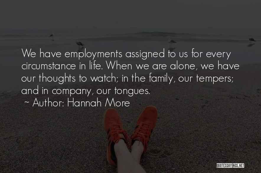 Hannah More Quotes: We Have Employments Assigned To Us For Every Circumstance In Life. When We Are Alone, We Have Our Thoughts To