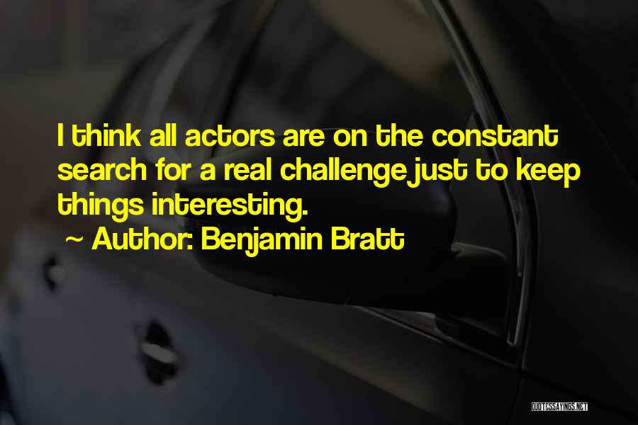 Benjamin Bratt Quotes: I Think All Actors Are On The Constant Search For A Real Challenge Just To Keep Things Interesting.