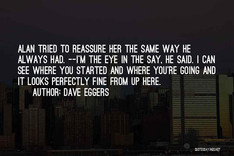 Dave Eggers Quotes: Alan Tried To Reassure Her The Same Way He Always Had. --i'm The Eye In The Say, He Said. I