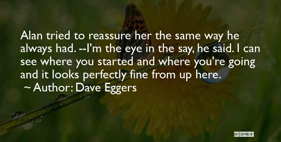 Dave Eggers Quotes: Alan Tried To Reassure Her The Same Way He Always Had. --i'm The Eye In The Say, He Said. I
