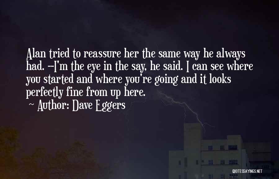 Dave Eggers Quotes: Alan Tried To Reassure Her The Same Way He Always Had. --i'm The Eye In The Say, He Said. I