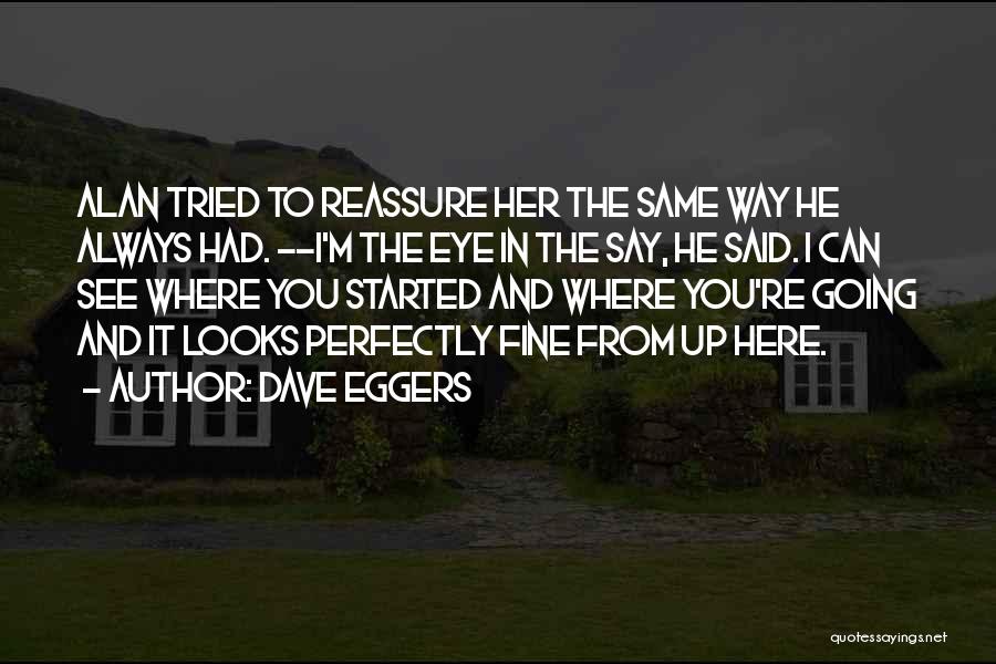 Dave Eggers Quotes: Alan Tried To Reassure Her The Same Way He Always Had. --i'm The Eye In The Say, He Said. I