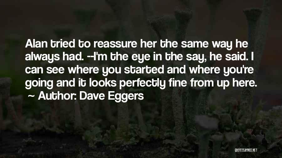 Dave Eggers Quotes: Alan Tried To Reassure Her The Same Way He Always Had. --i'm The Eye In The Say, He Said. I