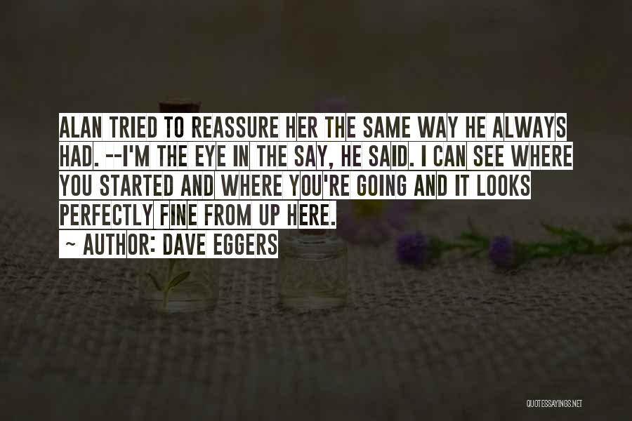 Dave Eggers Quotes: Alan Tried To Reassure Her The Same Way He Always Had. --i'm The Eye In The Say, He Said. I