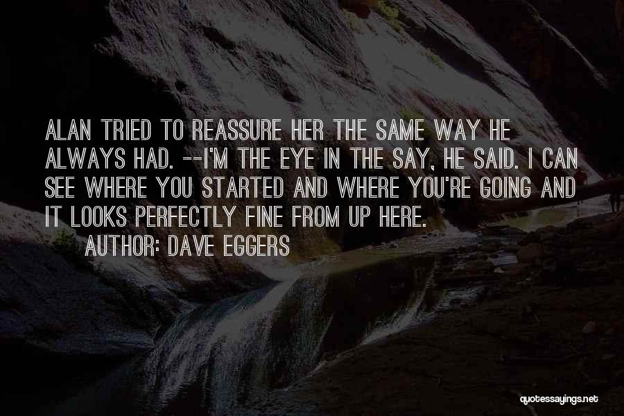 Dave Eggers Quotes: Alan Tried To Reassure Her The Same Way He Always Had. --i'm The Eye In The Say, He Said. I