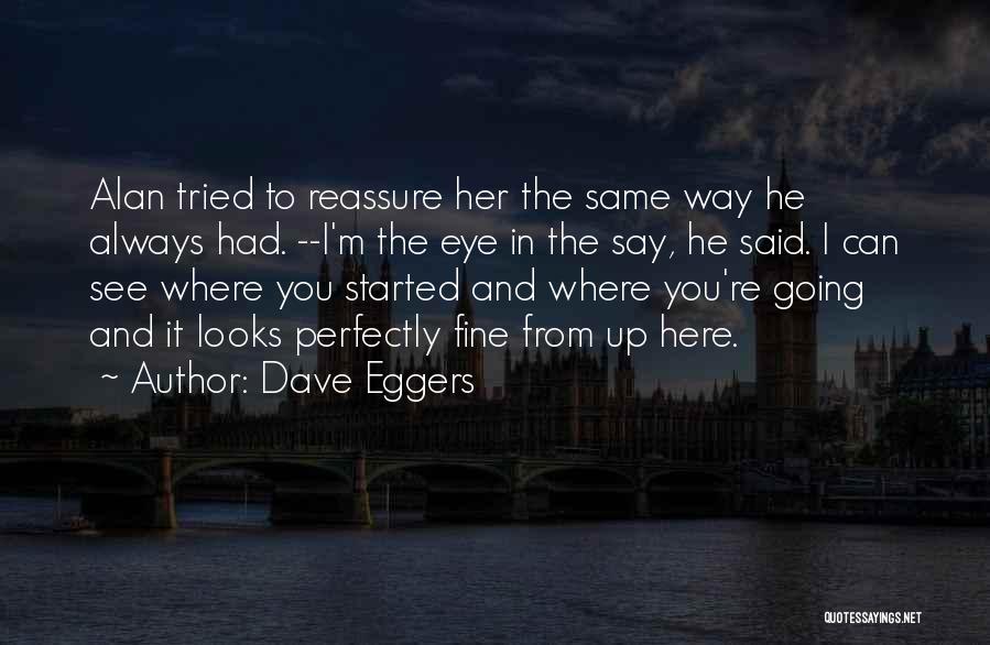 Dave Eggers Quotes: Alan Tried To Reassure Her The Same Way He Always Had. --i'm The Eye In The Say, He Said. I