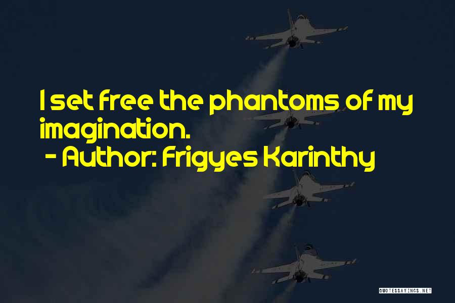 Frigyes Karinthy Quotes: I Set Free The Phantoms Of My Imagination.