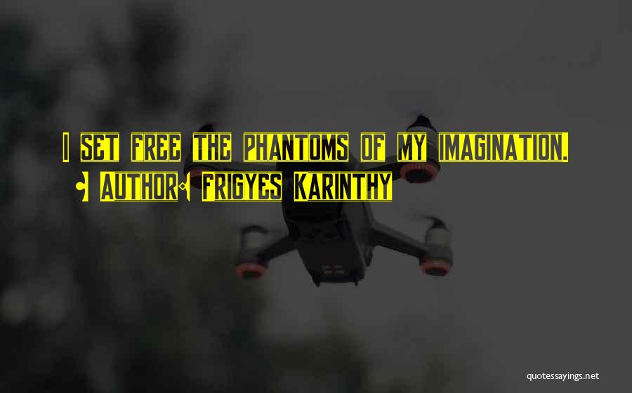 Frigyes Karinthy Quotes: I Set Free The Phantoms Of My Imagination.