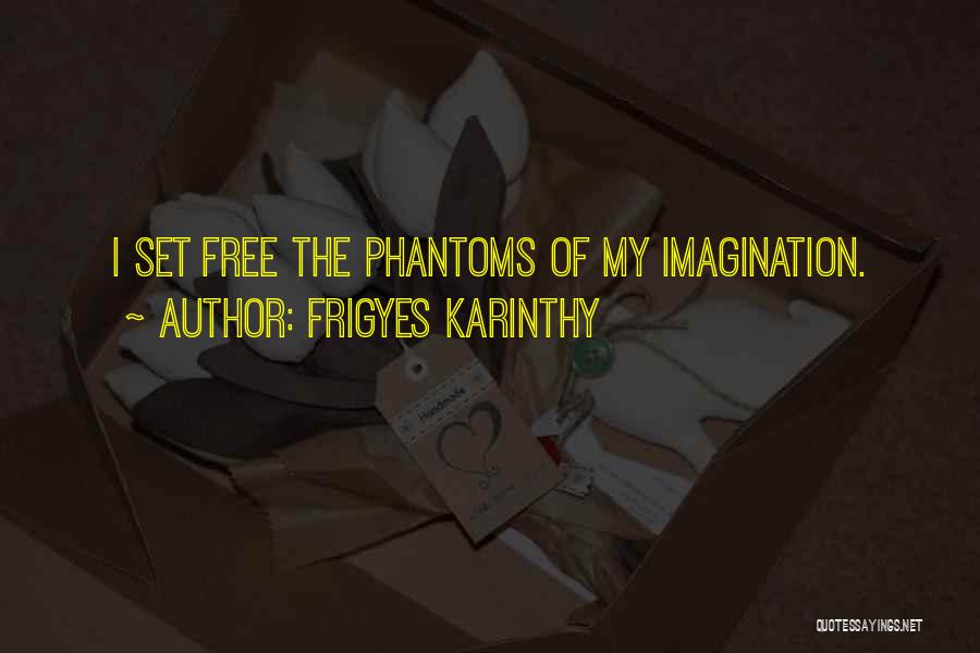 Frigyes Karinthy Quotes: I Set Free The Phantoms Of My Imagination.