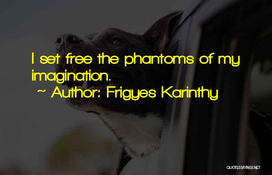 Frigyes Karinthy Quotes: I Set Free The Phantoms Of My Imagination.