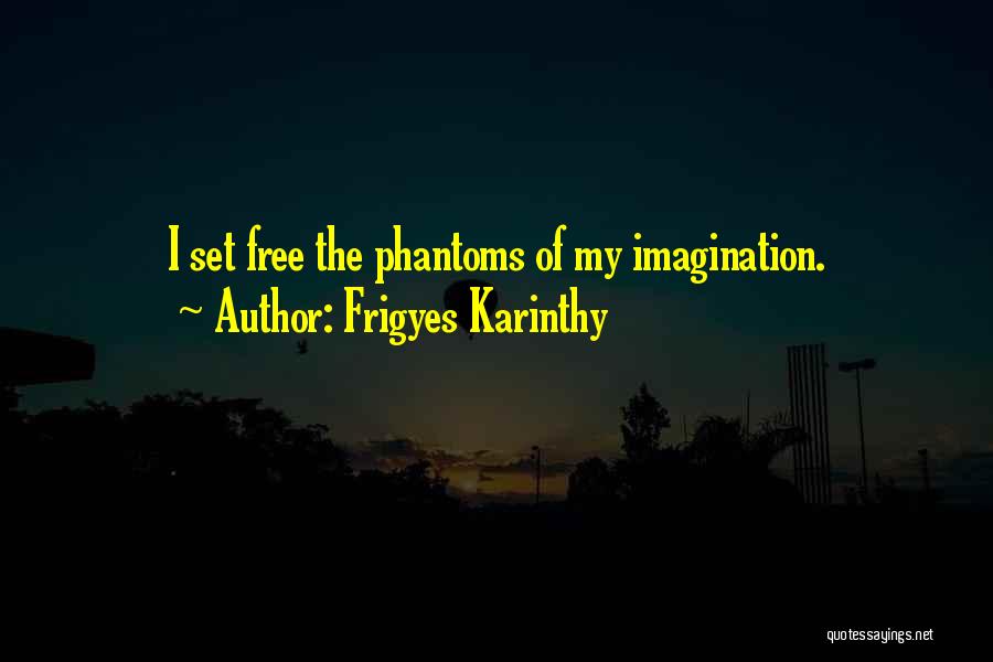 Frigyes Karinthy Quotes: I Set Free The Phantoms Of My Imagination.