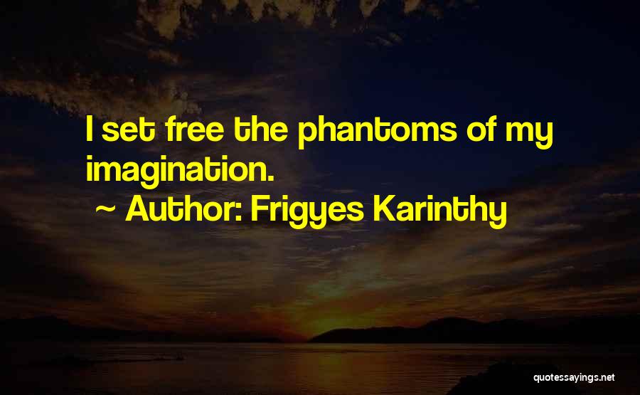 Frigyes Karinthy Quotes: I Set Free The Phantoms Of My Imagination.