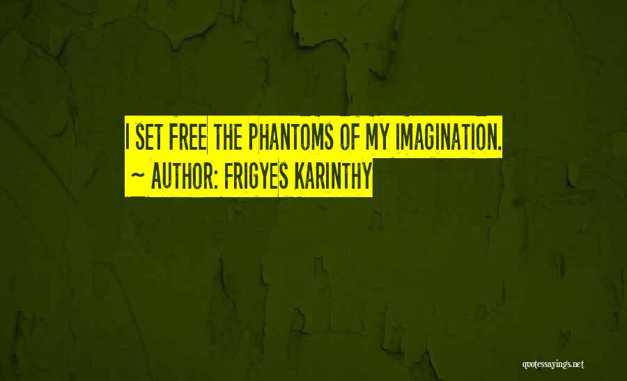 Frigyes Karinthy Quotes: I Set Free The Phantoms Of My Imagination.