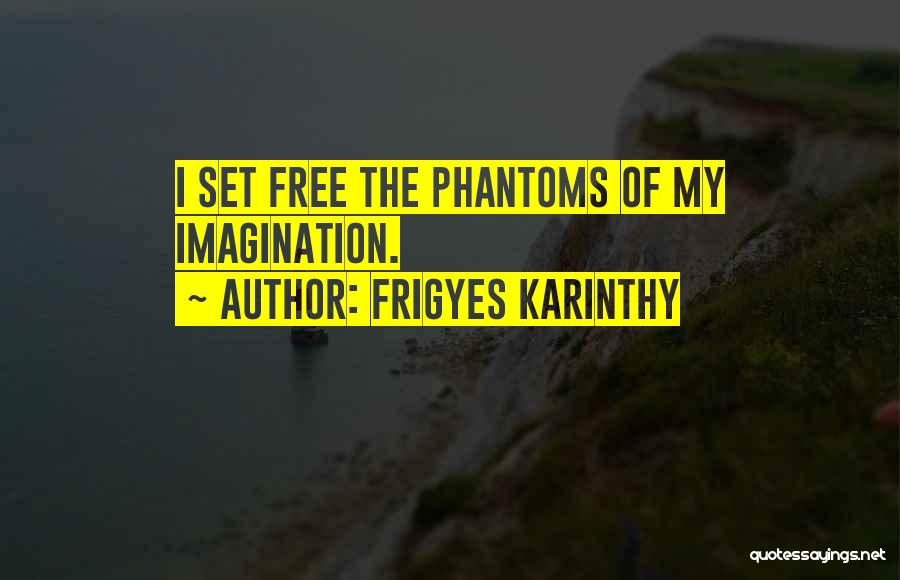 Frigyes Karinthy Quotes: I Set Free The Phantoms Of My Imagination.