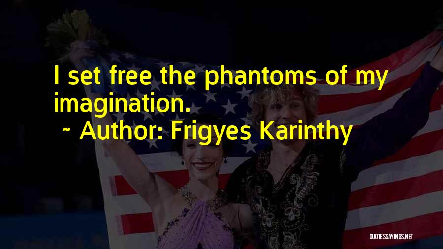 Frigyes Karinthy Quotes: I Set Free The Phantoms Of My Imagination.