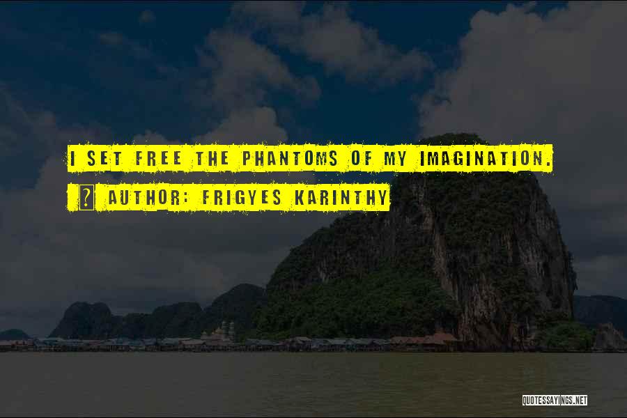 Frigyes Karinthy Quotes: I Set Free The Phantoms Of My Imagination.