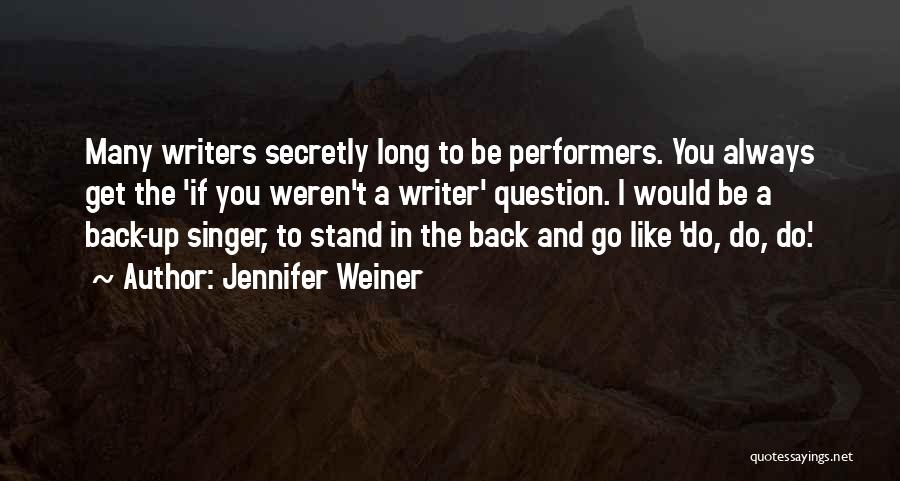 Jennifer Weiner Quotes: Many Writers Secretly Long To Be Performers. You Always Get The 'if You Weren't A Writer' Question. I Would Be