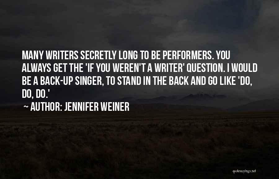 Jennifer Weiner Quotes: Many Writers Secretly Long To Be Performers. You Always Get The 'if You Weren't A Writer' Question. I Would Be