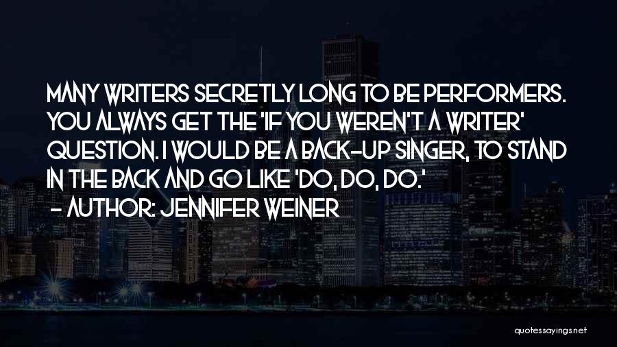 Jennifer Weiner Quotes: Many Writers Secretly Long To Be Performers. You Always Get The 'if You Weren't A Writer' Question. I Would Be