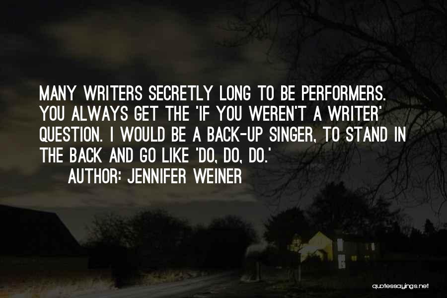 Jennifer Weiner Quotes: Many Writers Secretly Long To Be Performers. You Always Get The 'if You Weren't A Writer' Question. I Would Be