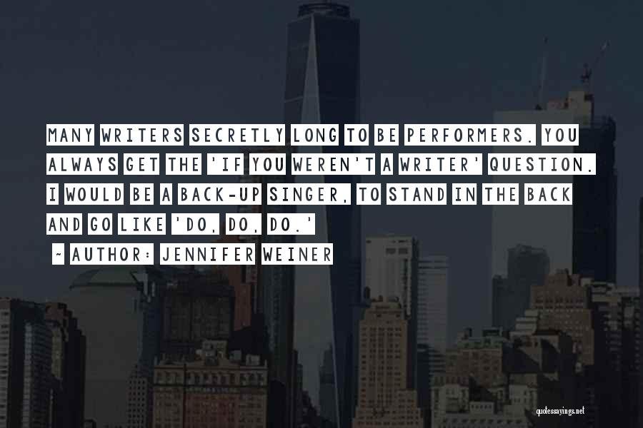 Jennifer Weiner Quotes: Many Writers Secretly Long To Be Performers. You Always Get The 'if You Weren't A Writer' Question. I Would Be