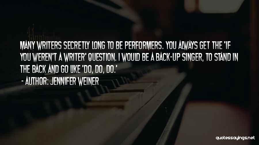 Jennifer Weiner Quotes: Many Writers Secretly Long To Be Performers. You Always Get The 'if You Weren't A Writer' Question. I Would Be