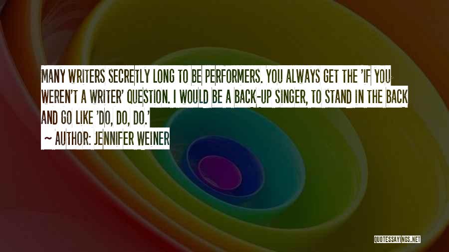 Jennifer Weiner Quotes: Many Writers Secretly Long To Be Performers. You Always Get The 'if You Weren't A Writer' Question. I Would Be