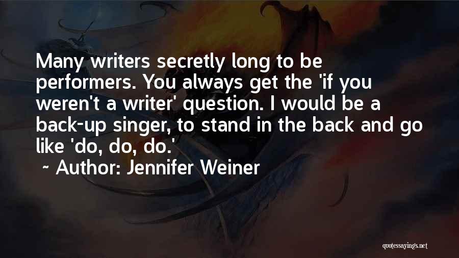 Jennifer Weiner Quotes: Many Writers Secretly Long To Be Performers. You Always Get The 'if You Weren't A Writer' Question. I Would Be