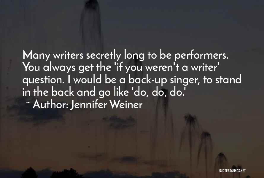 Jennifer Weiner Quotes: Many Writers Secretly Long To Be Performers. You Always Get The 'if You Weren't A Writer' Question. I Would Be