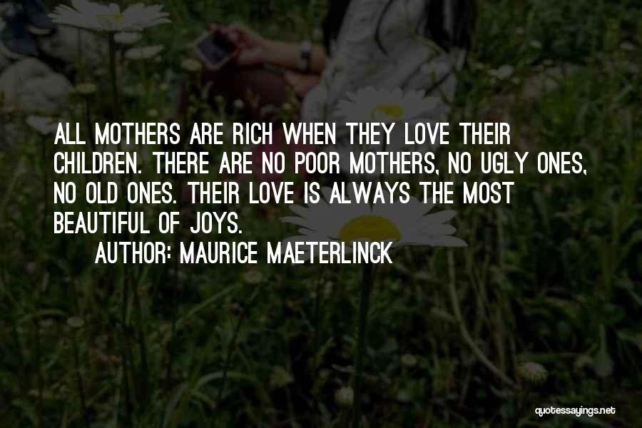 Maurice Maeterlinck Quotes: All Mothers Are Rich When They Love Their Children. There Are No Poor Mothers, No Ugly Ones, No Old Ones.