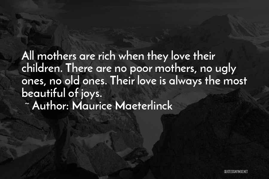 Maurice Maeterlinck Quotes: All Mothers Are Rich When They Love Their Children. There Are No Poor Mothers, No Ugly Ones, No Old Ones.