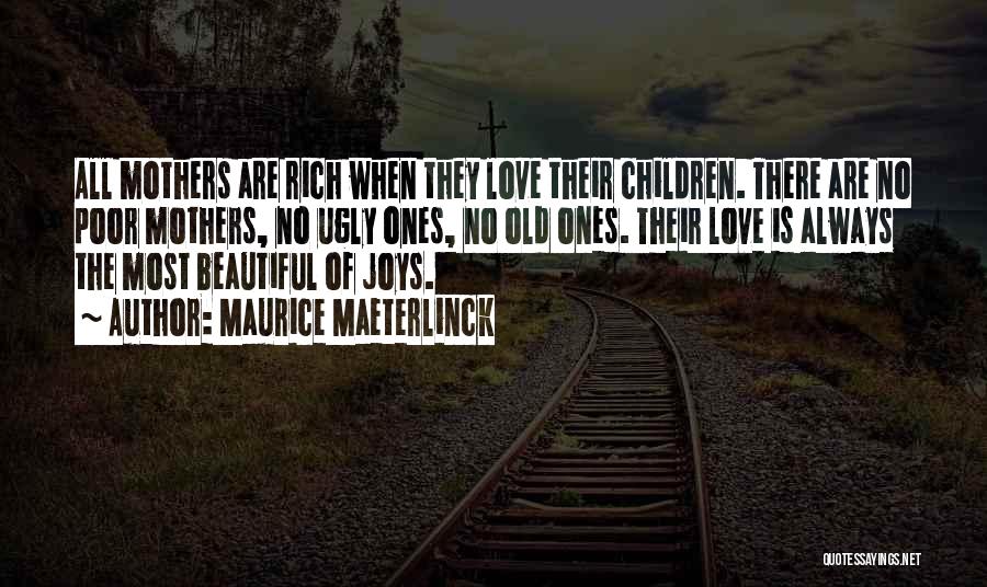 Maurice Maeterlinck Quotes: All Mothers Are Rich When They Love Their Children. There Are No Poor Mothers, No Ugly Ones, No Old Ones.