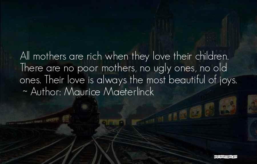 Maurice Maeterlinck Quotes: All Mothers Are Rich When They Love Their Children. There Are No Poor Mothers, No Ugly Ones, No Old Ones.