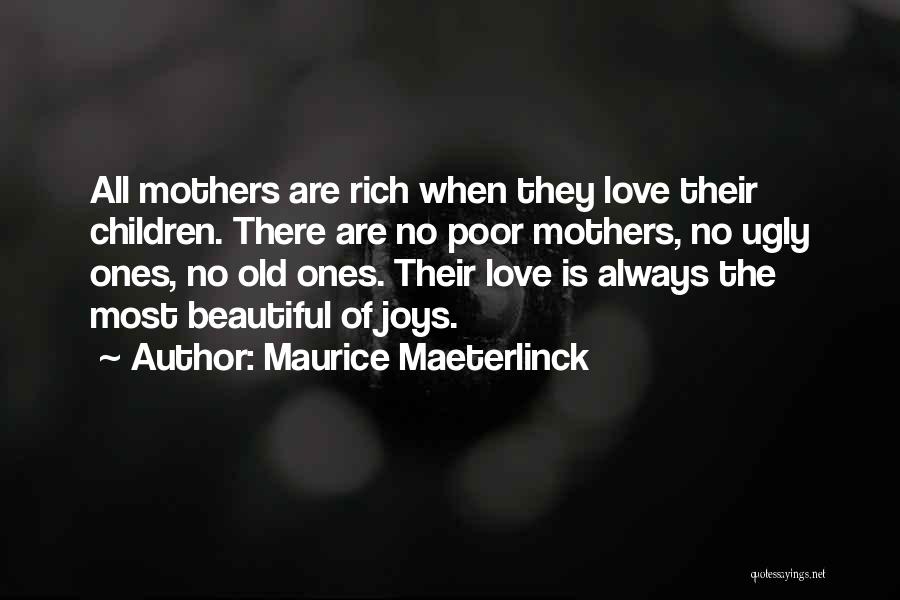 Maurice Maeterlinck Quotes: All Mothers Are Rich When They Love Their Children. There Are No Poor Mothers, No Ugly Ones, No Old Ones.