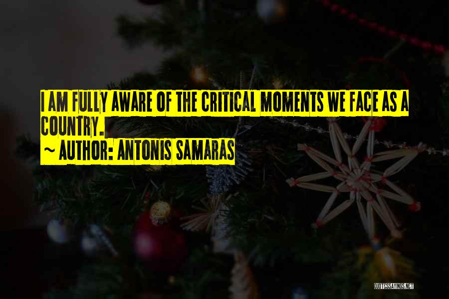 Antonis Samaras Quotes: I Am Fully Aware Of The Critical Moments We Face As A Country.