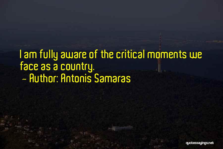 Antonis Samaras Quotes: I Am Fully Aware Of The Critical Moments We Face As A Country.