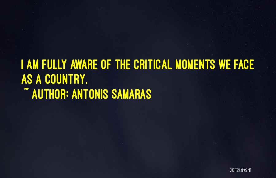 Antonis Samaras Quotes: I Am Fully Aware Of The Critical Moments We Face As A Country.