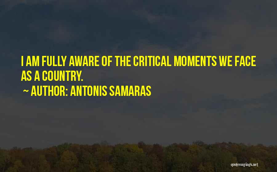 Antonis Samaras Quotes: I Am Fully Aware Of The Critical Moments We Face As A Country.