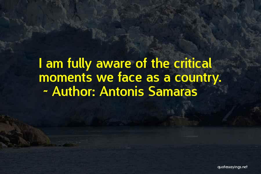 Antonis Samaras Quotes: I Am Fully Aware Of The Critical Moments We Face As A Country.