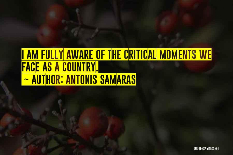 Antonis Samaras Quotes: I Am Fully Aware Of The Critical Moments We Face As A Country.