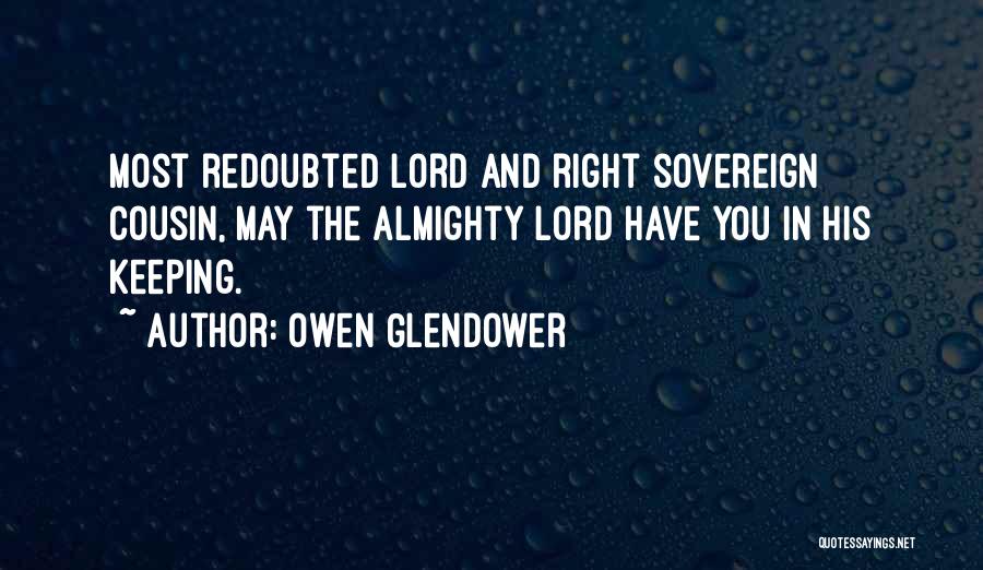 Owen Glendower Quotes: Most Redoubted Lord And Right Sovereign Cousin, May The Almighty Lord Have You In His Keeping.