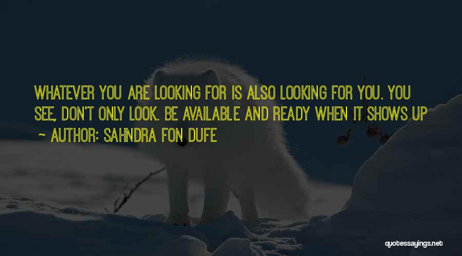 Sahndra Fon Dufe Quotes: Whatever You Are Looking For Is Also Looking For You. You See, Don't Only Look. Be Available And Ready When