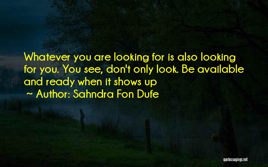 Sahndra Fon Dufe Quotes: Whatever You Are Looking For Is Also Looking For You. You See, Don't Only Look. Be Available And Ready When