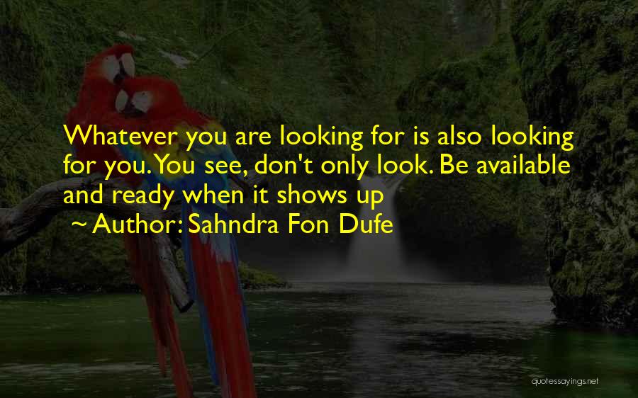 Sahndra Fon Dufe Quotes: Whatever You Are Looking For Is Also Looking For You. You See, Don't Only Look. Be Available And Ready When