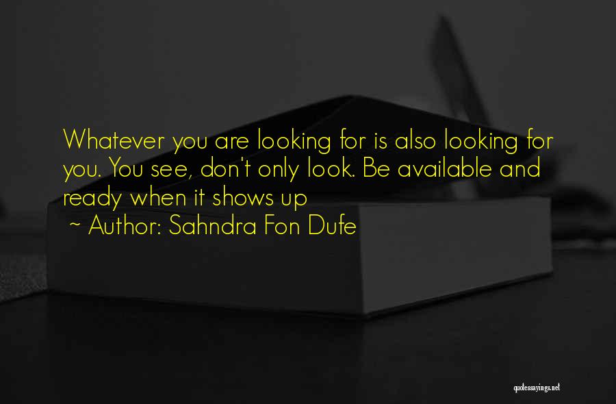 Sahndra Fon Dufe Quotes: Whatever You Are Looking For Is Also Looking For You. You See, Don't Only Look. Be Available And Ready When